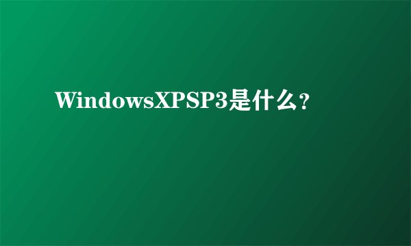 WindowsXPSP3是什么？