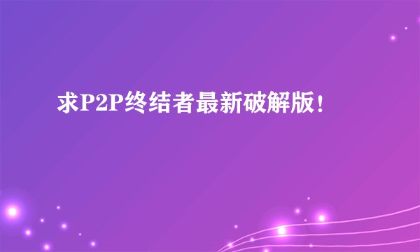求P2P终结者最新破解版！