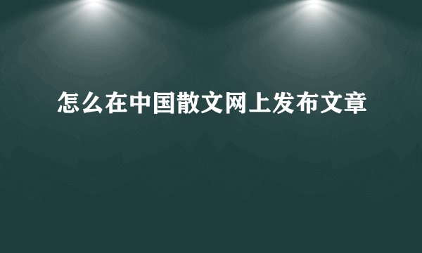怎么在中国散文网上发布文章