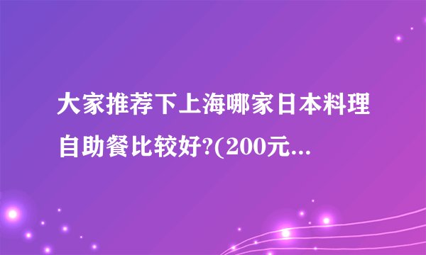 大家推荐下上海哪家日本料理自助餐比较好?(200元以下的)