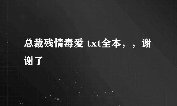 总裁残情毒爱 txt全本，，谢谢了