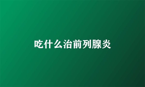 吃什么治前列腺炎