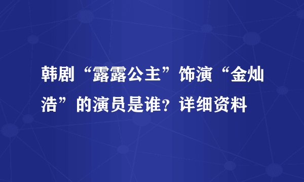 韩剧“露露公主”饰演“金灿浩”的演员是谁？详细资料