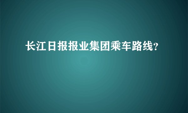 长江日报报业集团乘车路线？