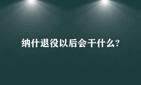 纳什退役以后会干什么?