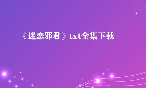 《迷恋邪君》txt全集下载