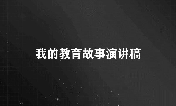 我的教育故事演讲稿