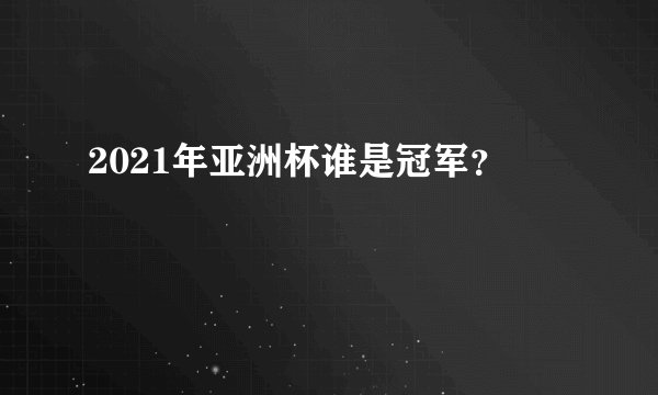 2021年亚洲杯谁是冠军？
