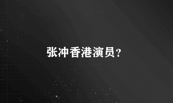 张冲香港演员？