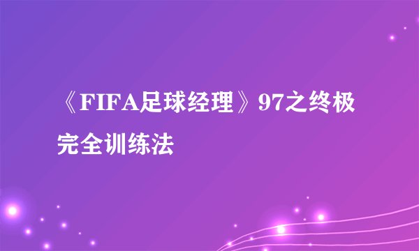 《FIFA足球经理》97之终极完全训练法