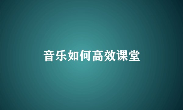 音乐如何高效课堂
