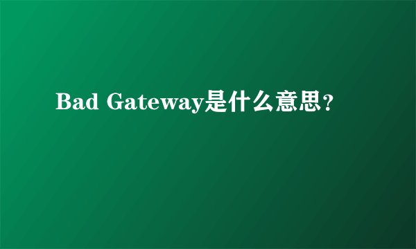 Bad Gateway是什么意思？