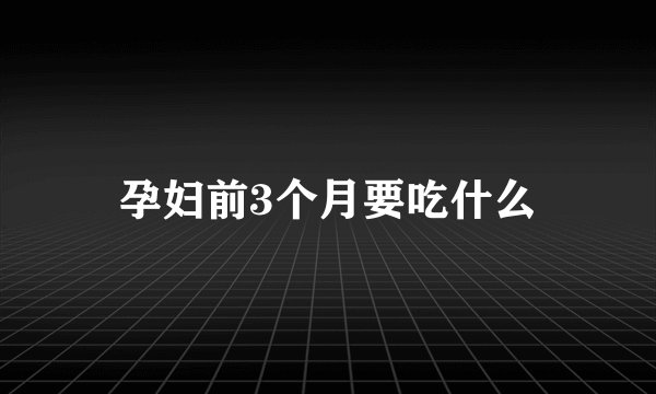 孕妇前3个月要吃什么