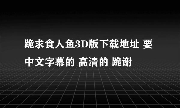 跪求食人鱼3D版下载地址 要中文字幕的 高清的 跪谢