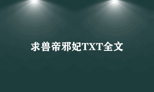 求兽帝邪妃TXT全文