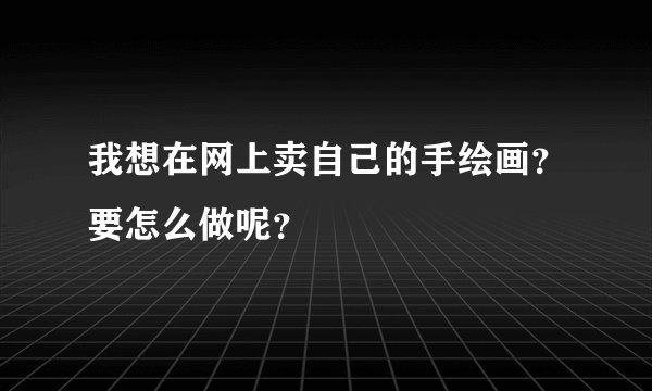 我想在网上卖自己的手绘画？要怎么做呢？