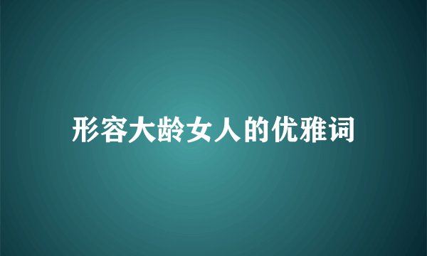 形容大龄女人的优雅词