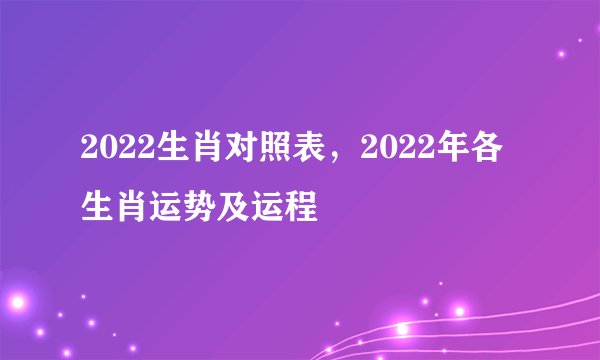 2022生肖对照表，2022年各生肖运势及运程