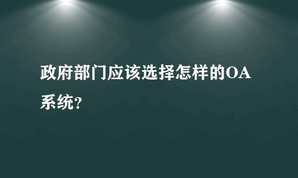 政府部门应该选择怎样的OA系统？