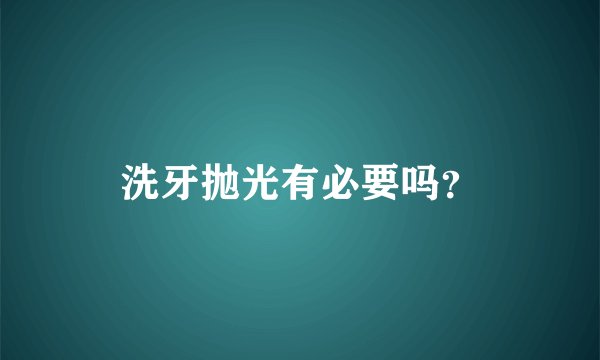 洗牙抛光有必要吗？