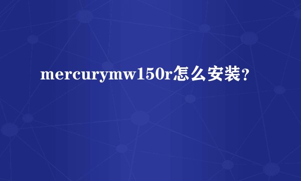 mercurymw150r怎么安装？