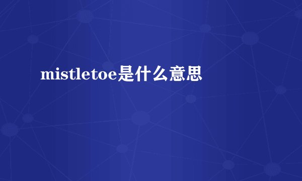 mistletoe是什么意思
