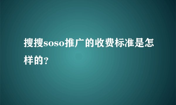 搜搜soso推广的收费标准是怎样的？