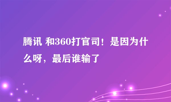 腾讯 和360打官司！是因为什么呀，最后谁输了