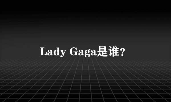 Lady Gaga是谁？