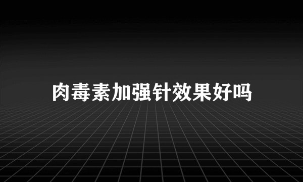 肉毒素加强针效果好吗
