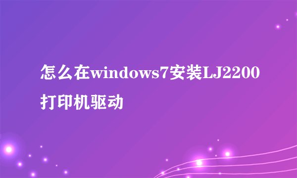 怎么在windows7安装LJ2200打印机驱动