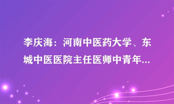 李庆海：河南中医药大学、东城中医医院主任医师中青年人需警惕急性心肌梗死