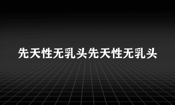 先天性无乳头先天性无乳头
