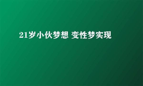 21岁小伙梦想 变性梦实现