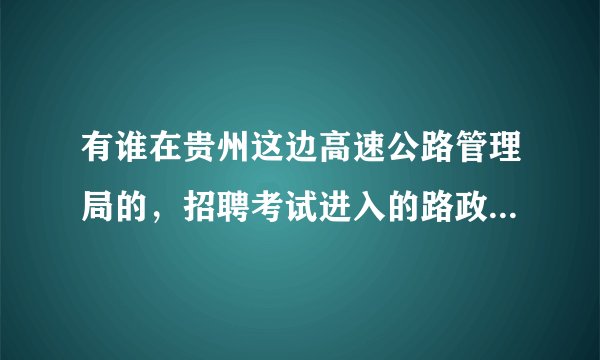 有谁在贵州这边高速公路管理局的，招聘考试进入的路政管理人员待遇怎么样
