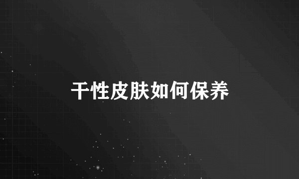 干性皮肤如何保养