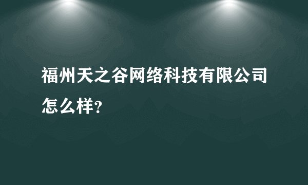 福州天之谷网络科技有限公司怎么样？