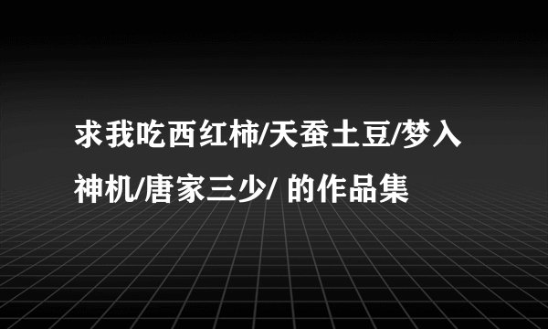 求我吃西红柿/天蚕土豆/梦入神机/唐家三少/ 的作品集