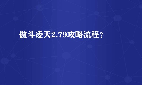 傲斗凌天2.79攻略流程？