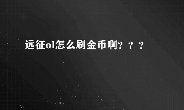 远征ol怎么刷金币啊？？？