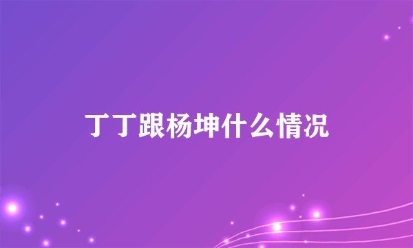 丁丁跟杨坤什么情况