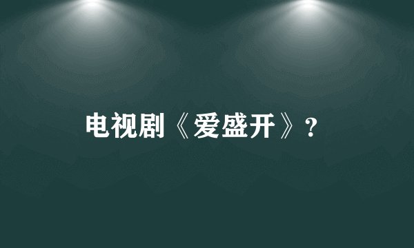 电视剧《爱盛开》？