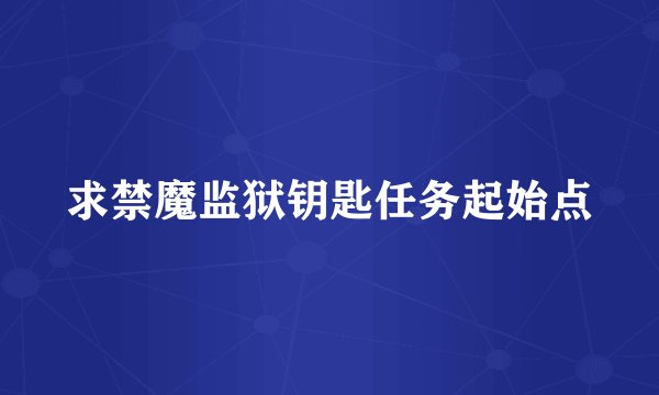 求禁魔监狱钥匙任务起始点