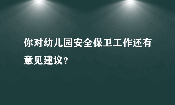 你对幼儿园安全保卫工作还有意见建议？