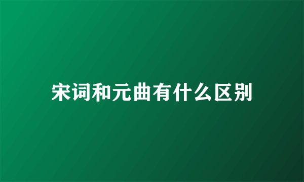 宋词和元曲有什么区别