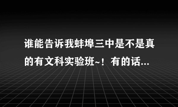 谁能告诉我蚌埠三中是不是真的有文科实验班~！有的话那自主招生的分数一般在多少啊？