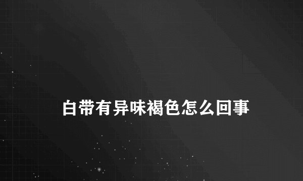 
    白带有异味褐色怎么回事
  