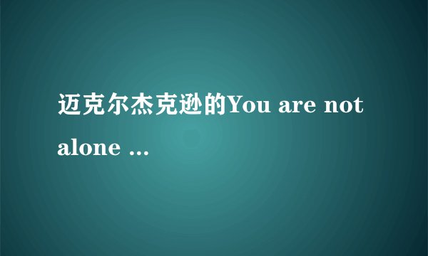 迈克尔杰克逊的You are not alone 的英文歌词是什么？