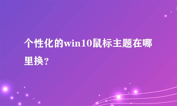 个性化的win10鼠标主题在哪里换？