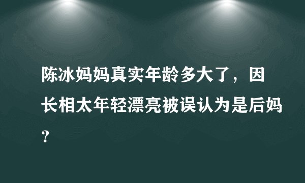 陈冰妈妈真实年龄多大了，因长相太年轻漂亮被误认为是后妈？